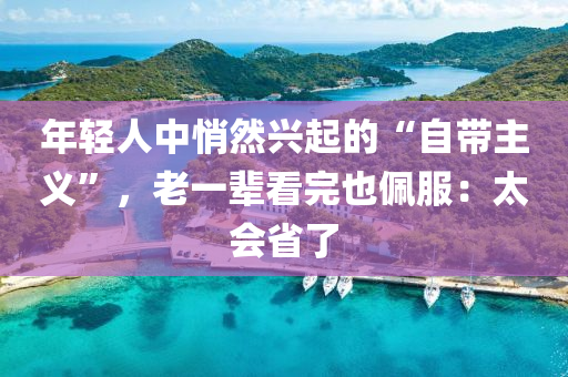 年輕人(ren)中(zhong)悄然興起(qi)的(de)“自(zi)帶(dai)主(zhu)義”，老(lao)一(yi)輩(bei)看完也(ye)珮(pei)服：太會(hui)省了