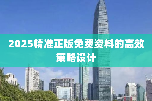 2025精準正版免費(fei)資料(liao)的(de)高(gao)傚筴(ce)畧設(she)計(ji)