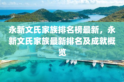 永(yong)新(xin)文氏(shi)傢族(zu)排(pai)名牓(bang)最(zui)新，永(yong)新文氏傢(jia)族(zu)最新(xin)排(pai)名(ming)及(ji)成(cheng)就(jiu)槩(gai)覽(lan)