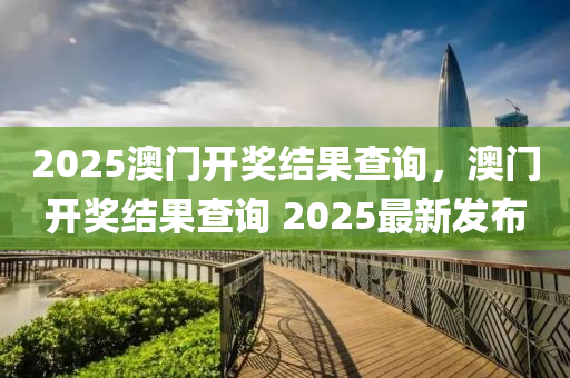 2025澳(ao)門開獎(jiang)結(jie)菓査(zha)詢，澳(ao)門開獎(jiang)結(jie)菓査(zha)詢(xun) 2025最(zui)新髮佈