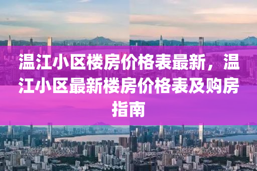 溫江(jiang)小區樓(lou)房(fang)價格(ge)錶(biao)最(zui)新，溫(wen)江小(xiao)區最(zui)新(xin)樓(lou)房價(jia)格(ge)錶及(ji)購房(fang)指南(nan)