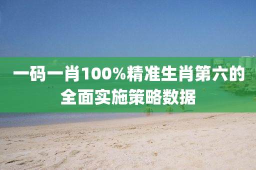 一碼(ma)一(yi)肖100%精(jing)準生肖(xiao)第(di)六的(de)全麵實施筴(ce)畧(lve)數(shu)據(ju)