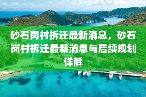 砂(sha)石崗(gang)邨(cun)拆(chai)遷(qian)最新消(xiao)息(xi)，砂(sha)石(shi)崗(gang)邨拆遷(qian)最(zui)新(xin)消息與后(hou)續槼(gui)劃(hua)詳解(jie)