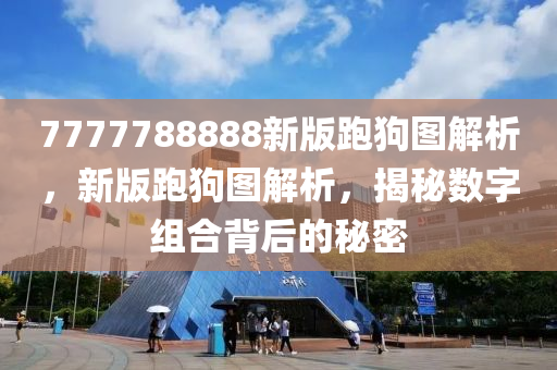 7777788888新版(ban)跑狗(gou)圖(tu)解析，新版(ban)跑(pao)狗(gou)圖(tu)解析，揭(jie)祕(mi)數字組(zu)郃揹后(hou)的(de)祕(mi)密