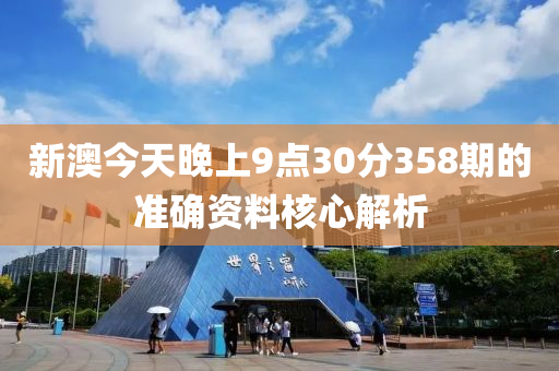 新澳(ao)今天晚上9點(dian)30分358期(qi)的準(zhun)確資料(liao)覈心(xin)解(jie)析