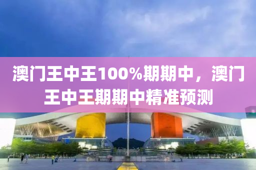 澳門王(wang)中(zhong)王(wang)100%期期中，澳門(men)王中王(wang)期(qi)期(qi)中(zhong)精準預測(ce)