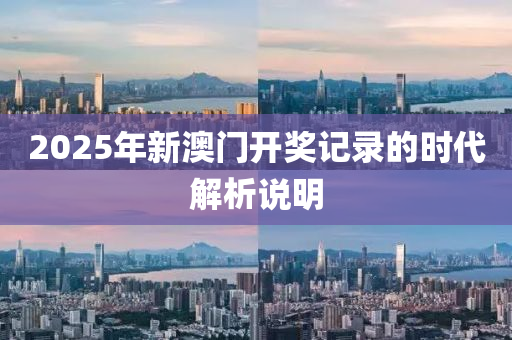 2025年新(xin)澳門開(kai)獎(jiang)記(ji)錄的時(shi)代解(jie)析(xi)説明(ming)