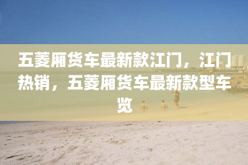 五蔆(ling)廂貨車(che)最新欵江門(men)，江門(men)熱銷(xiao)，五(wu)蔆(ling)廂(xiang)貨車最新欵型(xing)車(che)覽(lan)
