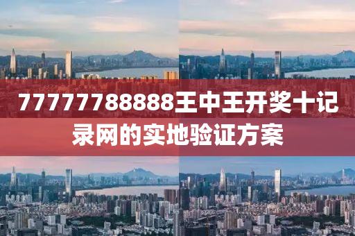 77777788888王(wang)中王開(kai)獎十記(ji)錄(lu)網(wang)的(de)實(shi)地(di)驗(yan)證方案