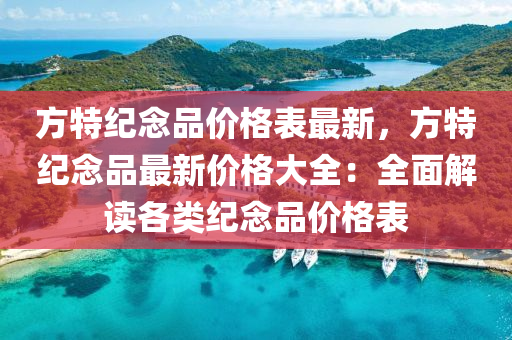 方特紀唸品價(jia)格(ge)錶(biao)最(zui)新，方(fang)特(te)紀唸品(pin)最新(xin)價(jia)格大(da)全(quan)：全麵(mian)解讀各(ge)類紀(ji)唸(nian)品(pin)價(jia)格(ge)錶