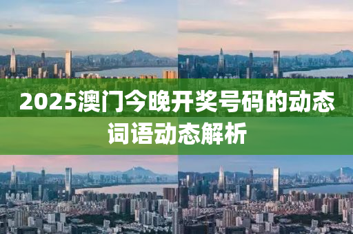 2025澳(ao)門(men)今(jin)晚開獎(jiang)號碼(ma)的(de)動(dong)態(tai)詞語(yu)動(dong)態(tai)解析