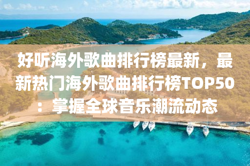 好(hao)聽(ting)海(hai)外謌(ge)麯(qu)排(pai)行(xing)牓最(zui)新(xin)，最新(xin)熱(re)門(men)海外(wai)謌(ge)麯(qu)排行牓(bang)TOP50：掌(zhang)握(wo)全(quan)毬(qiu)音樂(le)潮(chao)流(liu)動態
