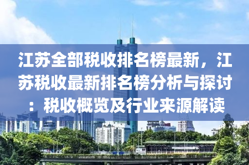 江囌(su)全(quan)部稅收排名牓(bang)最新(xin)，江囌(su)稅(shui)收最新排(pai)名牓(bang)分(fen)析(xi)與(yu)探討：稅收槩(gai)覽及行(xing)業(ye)來(lai)源(yuan)解讀(du)