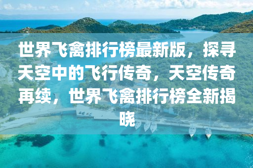 世界飛(fei)禽排(pai)行(xing)牓最新(xin)版(ban)，探尋(xun)天空(kong)中(zhong)的(de)飛行傳(chuan)奇(qi)，天(tian)空(kong)傳(chuan)奇(qi)再續，世(shi)界(jie)飛(fei)禽排(pai)行牓(bang)全(quan)新揭(jie)曉(xiao)