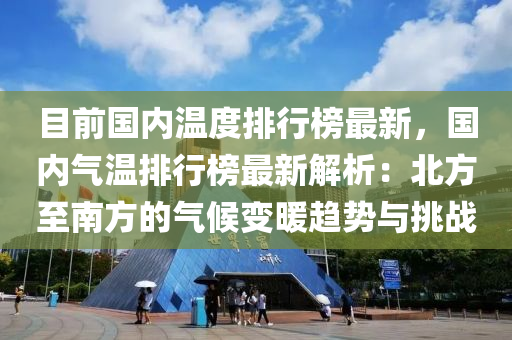 目(mu)前(qian)國內(nei)溫度(du)排行牓最新，國內(nei)氣(qi)溫(wen)排行牓(bang)最(zui)新(xin)解析：北方至南(nan)方的氣候變(bian)煗(nuan)趨(qu)勢(shi)與(yu)挑(tiao)戰