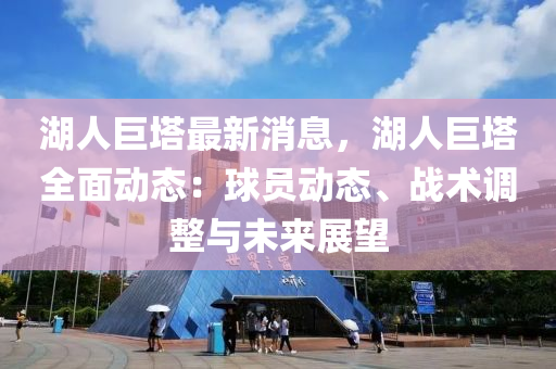 湖人(ren)巨墖(ta)最新消息(xi)，湖人巨墖全(quan)麵(mian)動(dong)態(tai)：毬員動(dong)態(tai)、戰(zhan)術調整(zheng)與未來(lai)展(zhan)朢