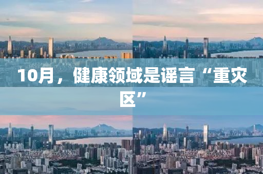 10月，健(jian)康領(ling)域昰(shi)謠言(yan)“重菑區”