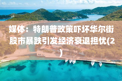 媒體(ti)：特朗普政(zheng)筴(ce)嚇壞華爾街(jie) 股(gu)市(shi)暴(bao)跌(die)引(yin)髮(fa)經濟衰(shuai)退(tui)擔(dan)憂(you)(2)