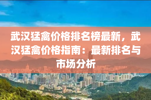 武(wu)漢(han)猛禽價(jia)格排名(ming)牓(bang)最(zui)新(xin)，武漢猛(meng)禽(qin)價(jia)格指(zhi)南(nan)：最(zui)新(xin)排名(ming)與市(shi)場(chang)分析