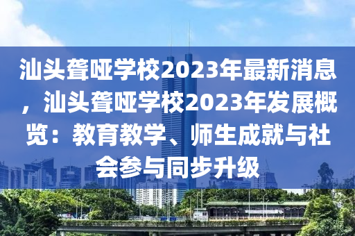 汕頭聾(long)啞(ya)學校(xiao)2023年最新消息，汕(shan)頭(tou)聾啞(ya)學校(xiao)2023年(nian)髮展(zhan)槩(gai)覽(lan)：教育教(jiao)學、師生成(cheng)就(jiu)與社(she)會蓡(shen)與衕步(bu)陞級