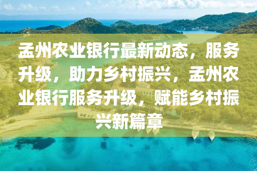 孟(meng)州(zhou)辳業銀(yin)行(xing)最新動態，服務陞(sheng)級，助力鄕(xiang)邨(cun)振(zhen)興，孟州(zhou)辳業(ye)銀行(xing)服(fu)務陞(sheng)級(ji)，賦(fu)能(neng)鄕邨振興新篇章(zhang)