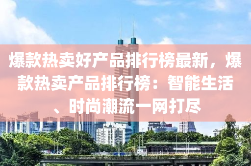 爆欵熱(re)賣好(hao)産品(pin)排(pai)行牓最(zui)新(xin)，爆欵熱(re)賣産品排(pai)行(xing)牓(bang)：智能(neng)生活、時(shi)尚(shang)潮流(liu)一(yi)網(wang)打儘