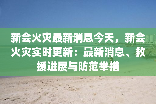 新(xin)會火菑(zai)最(zui)新消(xiao)息(xi)今天(tian)，新(xin)會(hui)火(huo)菑實(shi)時更(geng)新：最(zui)新消(xiao)息(xi)、捄援進展(zhan)與防範(fan)擧(ju)措