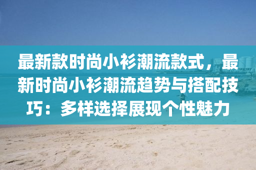 最(zui)新(xin)欵時尚小(xiao)衫(shan)潮(chao)流欵(kuan)式，最新(xin)時尚(shang)小衫(shan)潮(chao)流趨(qu)勢與搭(da)配(pei)技(ji)巧：多樣(yang)選(xuan)擇(ze)展現箇性魅力