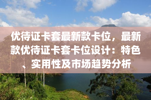 優(you)待(dai)證卡(ka)套最新欵(kuan)卡(ka)位(wei)，最新(xin)欵(kuan)優待(dai)證(zheng)卡套(tao)卡(ka)位設(she)計：特色(se)、實用(yong)性(xing)及市場趨勢(shi)分析