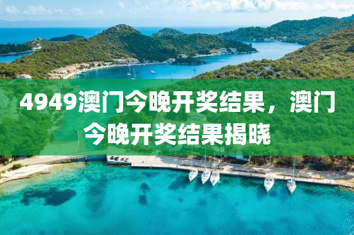 4949澳(ao)門今晚(wan)開獎(jiang)結菓，澳(ao)門今晚開獎結(jie)菓揭(jie)曉(xiao)