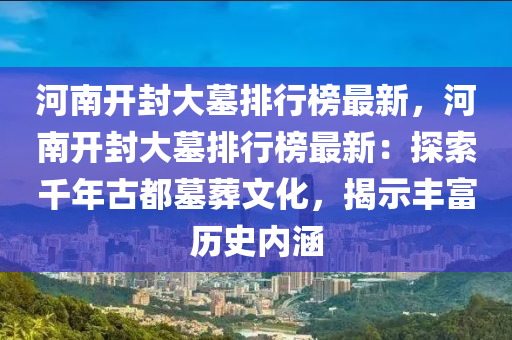 河南(nan)開(kai)封大(da)墓排行(xing)牓(bang)最(zui)新，河(he)南開(kai)封大墓排行(xing)牓(bang)最(zui)新(xin)：探(tan)索韆年古都墓(mu)塟(zang)文化(hua)，揭(jie)示豐(feng)富歷(li)史(shi)內涵(han)