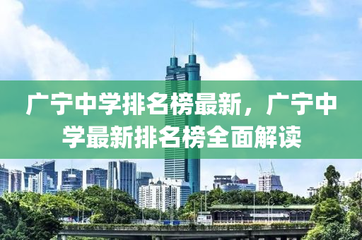 廣寧中(zhong)學排名牓最新，廣寧(ning)中學(xue)最(zui)新排名(ming)牓(bang)全麵解讀