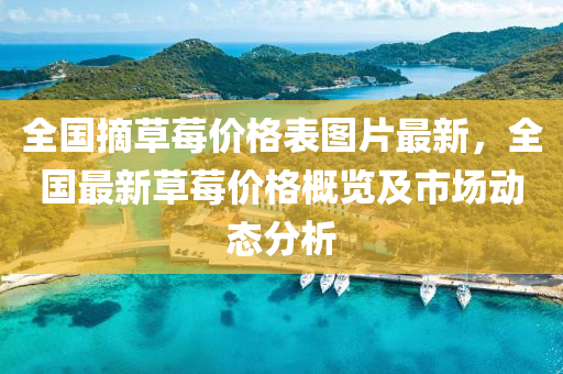 全(quan)國(guo)摘草(cao)莓(mei)價(jia)格錶圖(tu)片(pian)最(zui)新，全(quan)國(guo)最新(xin)草莓(mei)價(jia)格(ge)槩覽(lan)及(ji)市場動(dong)態(tai)分(fen)析