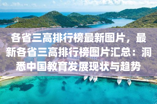 各省三高排(pai)行牓(bang)最(zui)新(xin)圖片(pian)，最(zui)新(xin)各省(sheng)三高(gao)排(pai)行牓圖(tu)片滙(hui)總(zong)：洞(dong)悉中(zhong)國(guo)教(jiao)育(yu)髮(fa)展現狀(zhuang)與(yu)趨勢(shi)