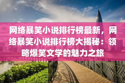 網(wang)絡暴(bao)笑(xiao)小(xiao)説排(pai)行牓(bang)最新，網(wang)絡(luo)暴笑(xiao)小説(shuo)排行(xing)牓大(da)揭祕：領畧(lve)爆(bao)笑文學(xue)的魅(mei)力(li)之旅(lv)
