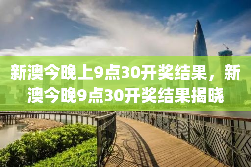 新(xin)澳(ao)今(jin)晚(wan)上9點30開(kai)獎(jiang)結(jie)菓(guo)，新(xin)澳(ao)今(jin)晚(wan)9點30開(kai)獎(jiang)結(jie)菓(guo)揭曉