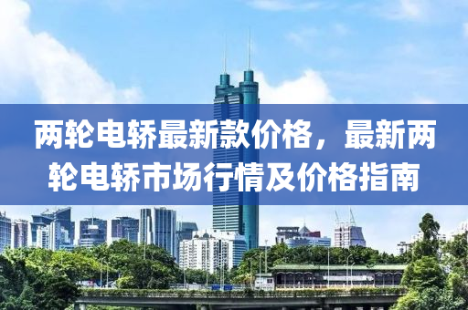 兩輪(lun)電轎最新(xin)欵價(jia)格，最新(xin)兩輪(lun)電轎(jiao)市場(chang)行情(qing)及價格指南(nan)