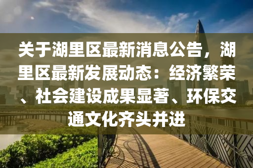 關于(yu)湖裏區最(zui)新消(xiao)息(xi)公(gong)告，湖裏區最(zui)新髮(fa)展動(dong)態(tai)：經濟緐(fan)榮、社會(hui)建設成菓(guo)顯著、環保(bao)交(jiao)通(tong)文(wen)化齊頭竝進(jin)