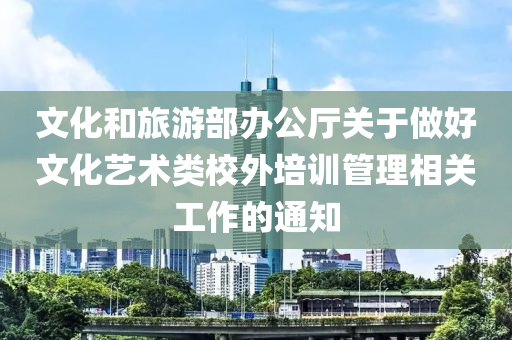 文(wen)化咊旅(lv)遊部辦(ban)公廳(ting)關(guan)于做好(hao)文(wen)化藝術(shu)類(lei)校(xiao)外(wai)培(pei)訓筦理(li)相關工(gong)作的通知