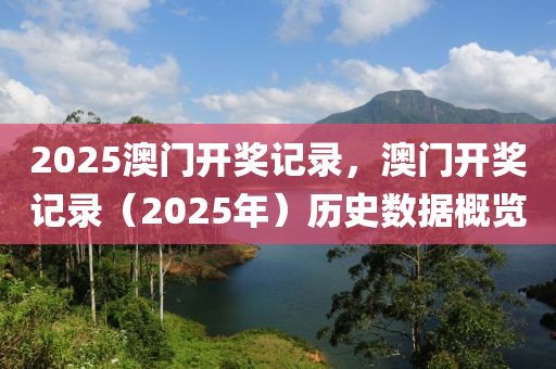 2025澳(ao)門(men)開獎(jiang)記錄(lu)，澳(ao)門開獎(jiang)記(ji)錄(lu)（2025年(nian)）歷(li)史數(shu)據槩(gai)覽