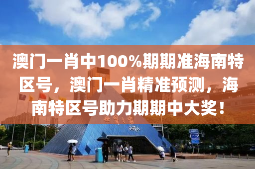 澳(ao)門一(yi)肖(xiao)中(zhong)100%期期準(zhun)海南特(te)區號(hao)，澳門(men)一肖精準(zhun)預測(ce)，海南(nan)特(te)區(qu)號助力(li)期(qi)期中(zhong)大獎(jiang)！