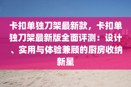 卡釦(kou)單(dan)獨刀架(jia)最(zui)新欵，卡(ka)釦單獨(du)刀(dao)架(jia)最(zui)新版全麵(mian)評(ping)測：設計、實(shi)用(yong)與(yu)體(ti)驗兼顧(gu)的廚房收納新星