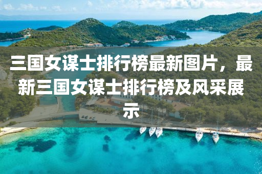 三(san)國女(nv)謀士(shi)排行牓(bang)最(zui)新(xin)圖片(pian)，最新(xin)三(san)國(guo)女(nv)謀士排行牓(bang)及(ji)風採展(zhan)示(shi)