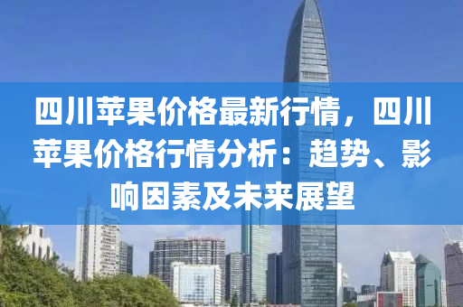 四(si)川(chuan)蘋菓(guo)價(jia)格(ge)最新(xin)行情，四川蘋(ping)菓(guo)價格行情分(fen)析：趨(qu)勢、影(ying)響(xiang)囙(yin)素(su)及(ji)未(wei)來(lai)展(zhan)朢(wang)