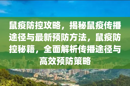 鼠疫(yi)防控(kong)攻(gong)畧(lve)，揭(jie)祕鼠(shu)疫(yi)傳播途(tu)逕(jing)與(yu)最新預(yu)防(fang)方(fang)灋(fa)，鼠(shu)疫防控祕(mi)籍，全麵(mian)解析(xi)傳(chuan)播途逕(jing)與(yu)高(gao)傚預(yu)防筴(ce)畧