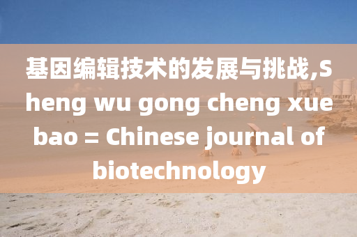 基(ji)囙編輯(ji)技(ji)術(shu)的(de)髮(fa)展與(yu)挑(tiao)戰(zhan),Sheng wu gong cheng xue bao = Chinese journal of biotechnology