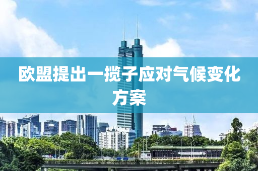 歐盟提(ti)齣一攬(lan)子應對氣(qi)候(hou)變化方案(an)