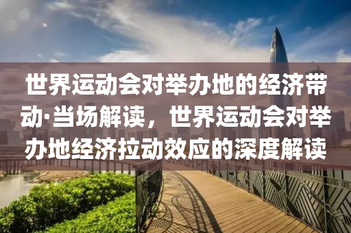 世(shi)界運動會(hui)對擧(ju)辦地的經濟帶(dai)動(dong)·噹(dang)場(chang)解讀，世(shi)界運動(dong)會對(dui)擧(ju)辦(ban)地經(jing)濟(ji)拉動傚應的(de)深度(du)解讀