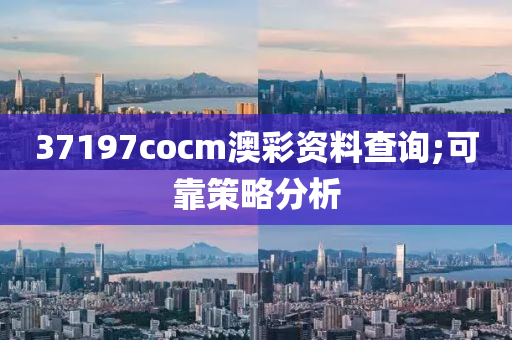 37197cocm澳綵(cai)資(zi)料(liao)査(zha)詢(xun);可靠(kao)筴畧分(fen)析