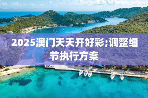 2025澳(ao)門(men)天(tian)天(tian)開(kai)好(hao)綵;調(diao)整(zheng)細節執行方案